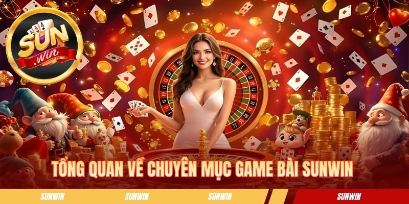 Game Bài Sunwin - Thế Giới Đổi Thưởng Cực Kỳ Sôi Động Tổng quan về danh mục game bài Sunwin
