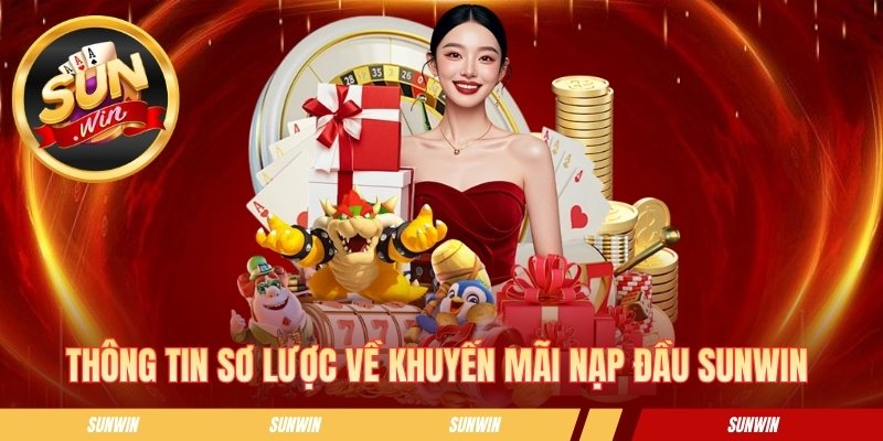 Khuyến Mãi Nạp Đầu SUNWIN - Khởi Đầu May Mắn Cho Mọi Hội Viên Thông tin sơ lược về khuyến mãi nạp đầu SUNWIN