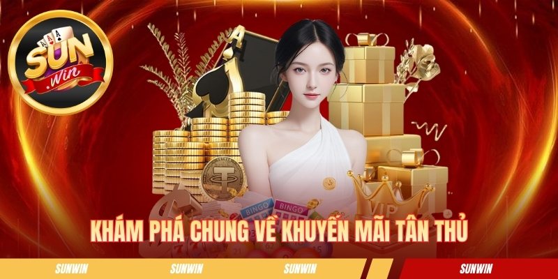 Khuyến Mãi Tân Thủ - Ưu Đãi Chào Mừng Thành Viên Mới Cực Hot Khám phá chung về khuyến mãi tân thủ