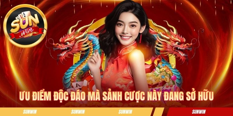 Ưu điểm độc đáo mà sảnh cược này đang sở hữu